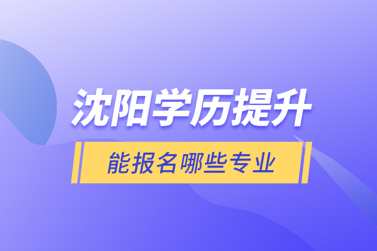 沈阳学历提升能报名哪些专业？