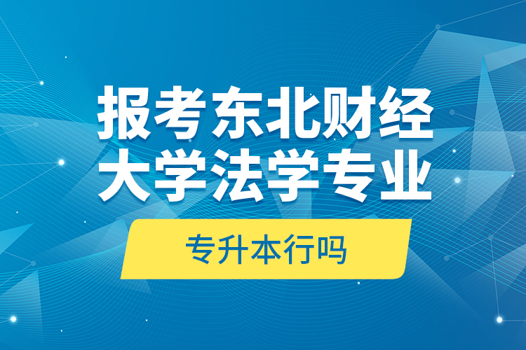 报考东北财经大学法学专业专升本行吗？