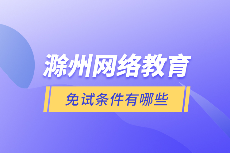 滁州网络教育免试条件有哪些？