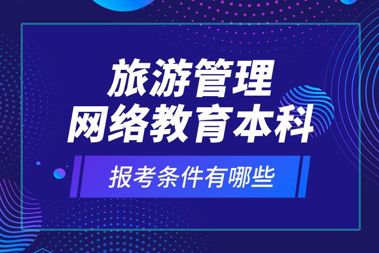 旅游管理网络教育本科报考条件有哪些？