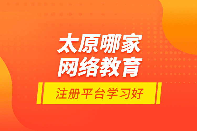 太原哪家网络教育注册平台学习好？