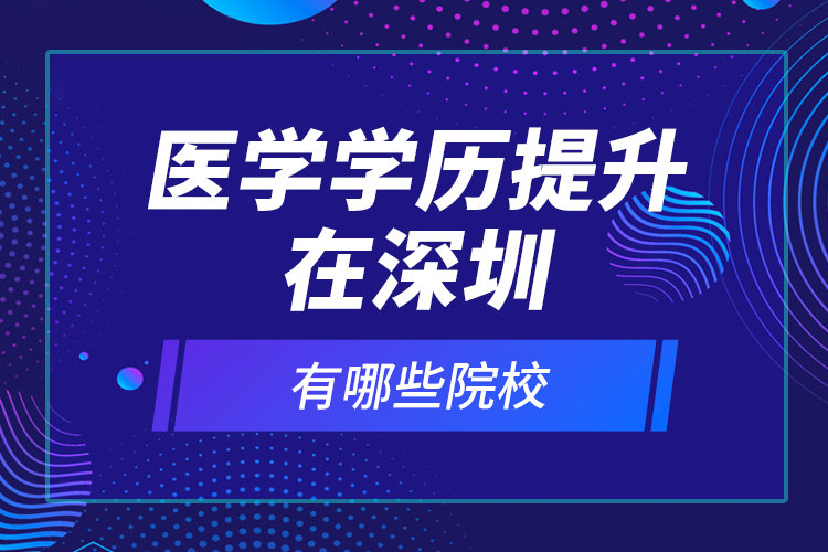 医学学历提升在深圳有哪些院校？