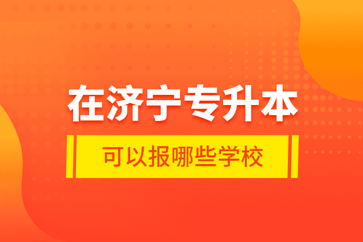 在济宁专升本可以报哪些学校？