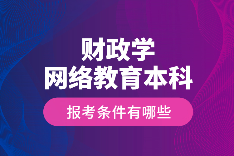 财政学网络教育本科报考条件有哪些？