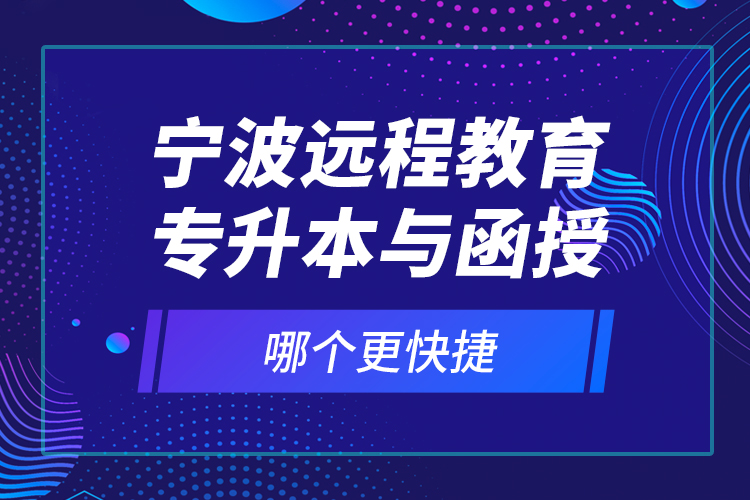 宁波远程教育专升本与函授哪个更快捷？