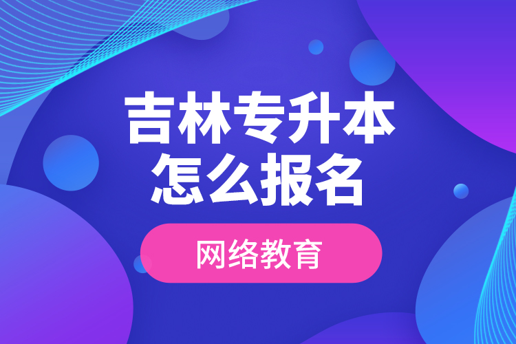 吉林专升本怎么报名网络教育？