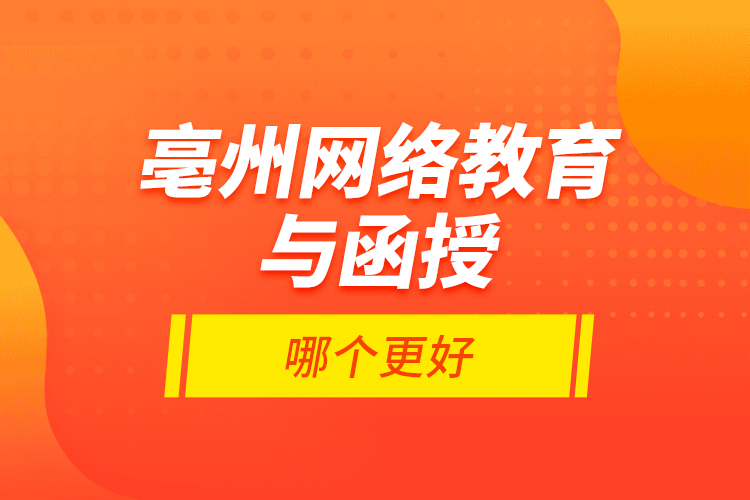 亳州网络教育与函授哪个更好？