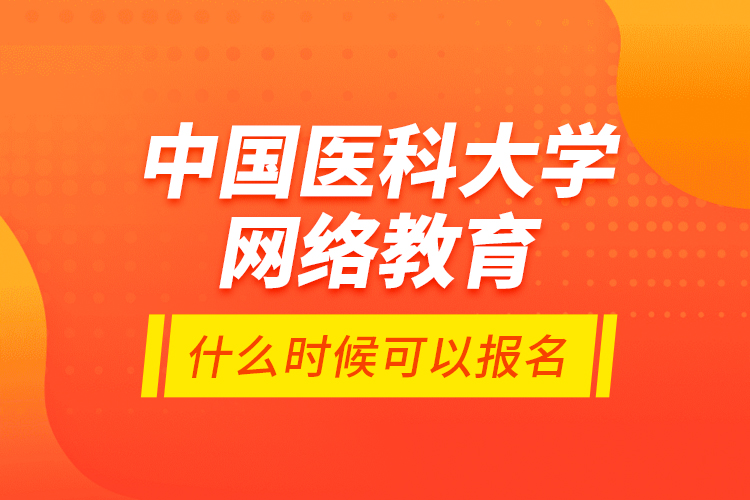 中国医科大学网络教育什么时候可以报名？