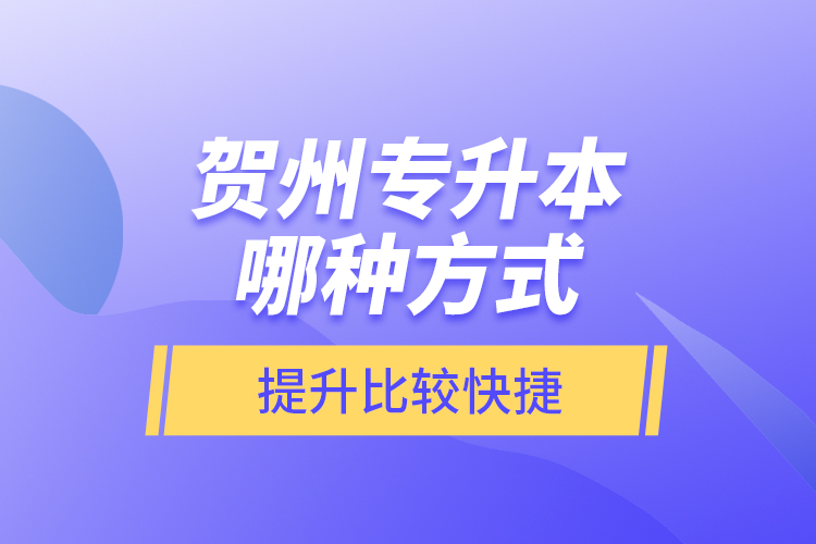 贺州专升本哪种方式提升比较快捷？