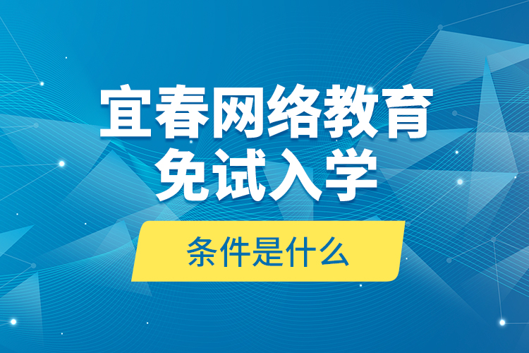 宜春网络教育免试入学的条件是什么？