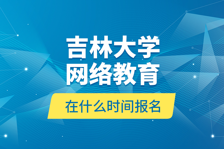 吉林大学网络教育在什么时间报名？