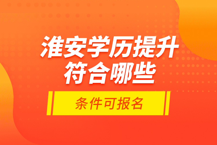 淮安学历提升符合哪些条件可报名？