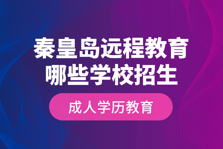 秦皇岛远程教育哪些学校招生成人学历教育？