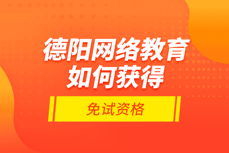 德阳网络教育如何获得免试资格？