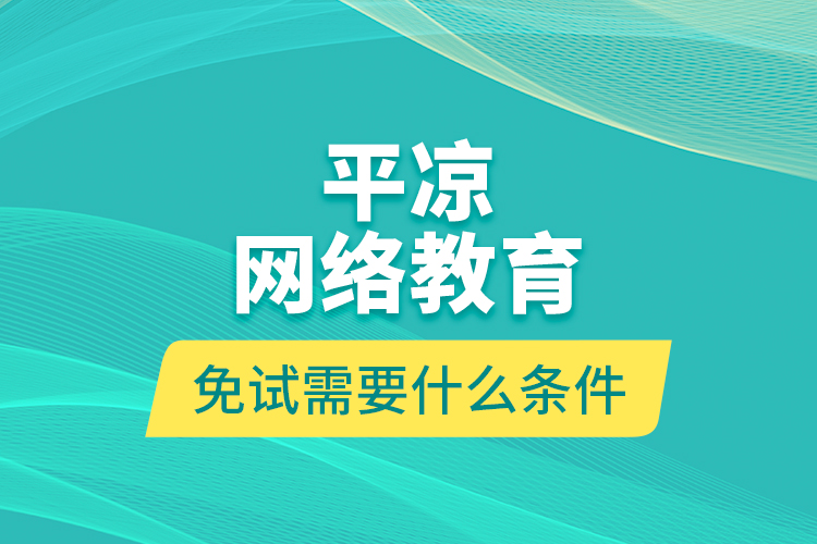 平凉网络教育免试需要什么条件？