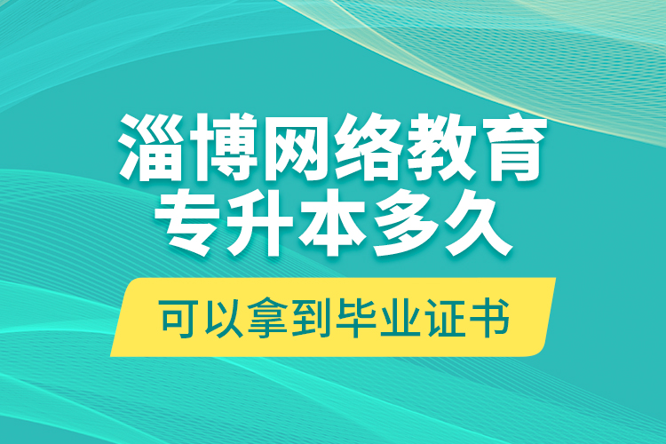 淄博网络教育专升本多久可以拿到毕业证书？