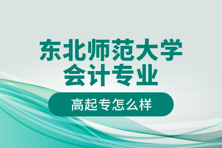 东北师范大学会计专业高起专怎么样？