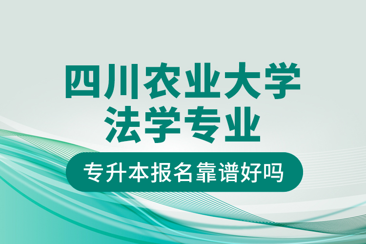 四川农业大学法学专业专升本报名靠谱好吗？