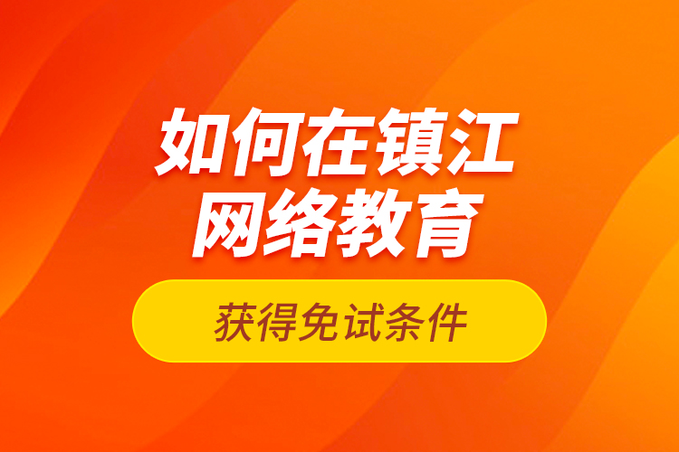 如何在镇江网络教育获得免试条件？