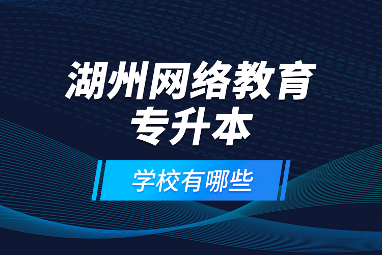 湖州网络教育专升本学校有哪些？