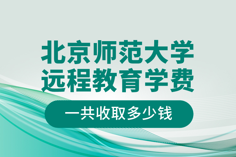 北京师范大学远程教育学费一共收取多少钱？