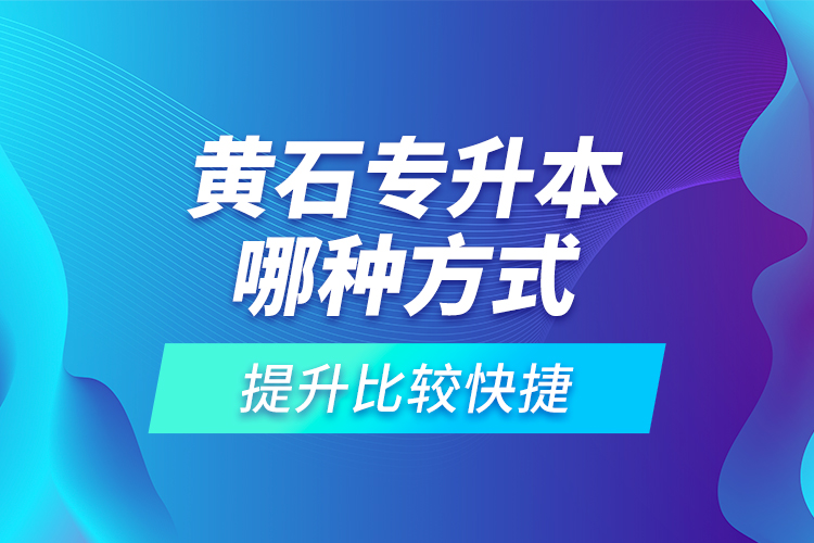 黄石专升本哪种方式提升比较快捷？