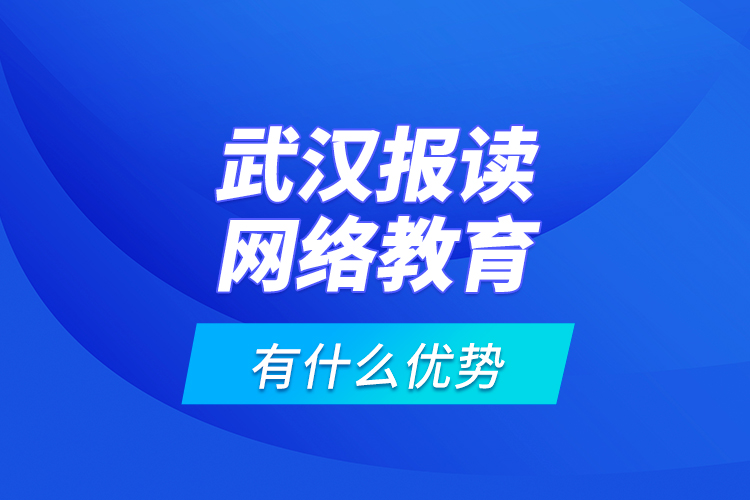 武汉报读网络教育有什么优势？