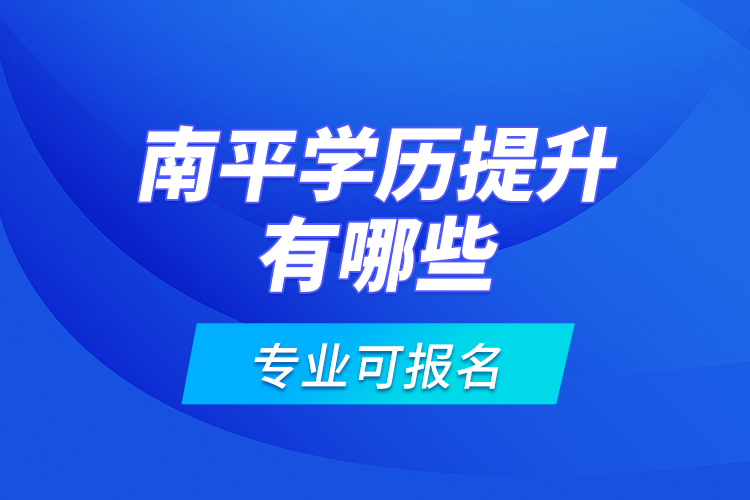 南平学历提升有哪些专业可报名？