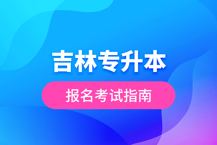 吉林专升本报名考试指南