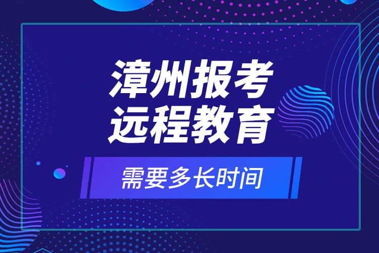 漳州报考远程教育需要多长时间？