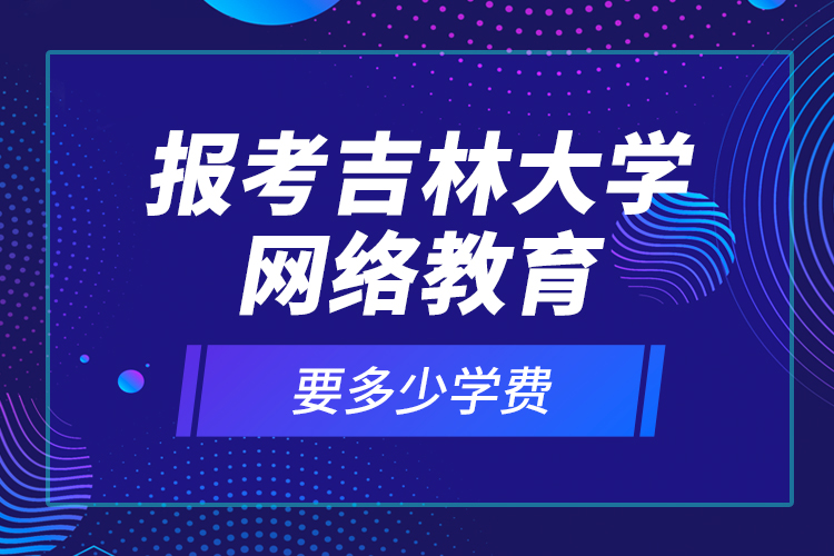 报考吉林大学网络教育要多少学费？