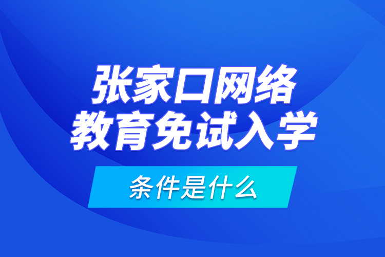 张家口网络教育免试入学的条件是什么？