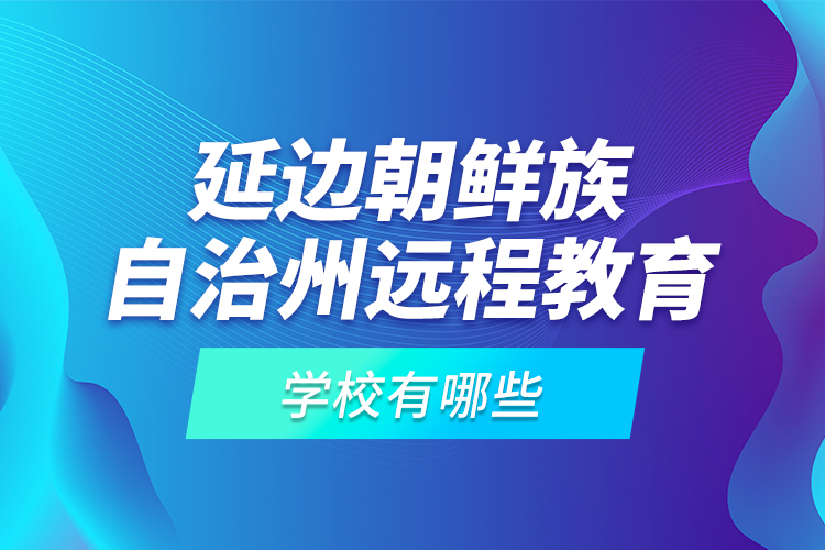 延边朝鲜族自治州远程教育学校有哪些？