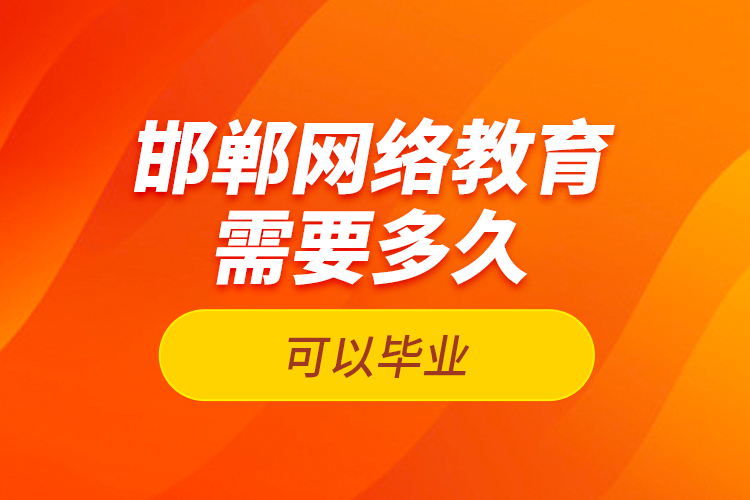 邯郸网络教育需要多久可以毕业？