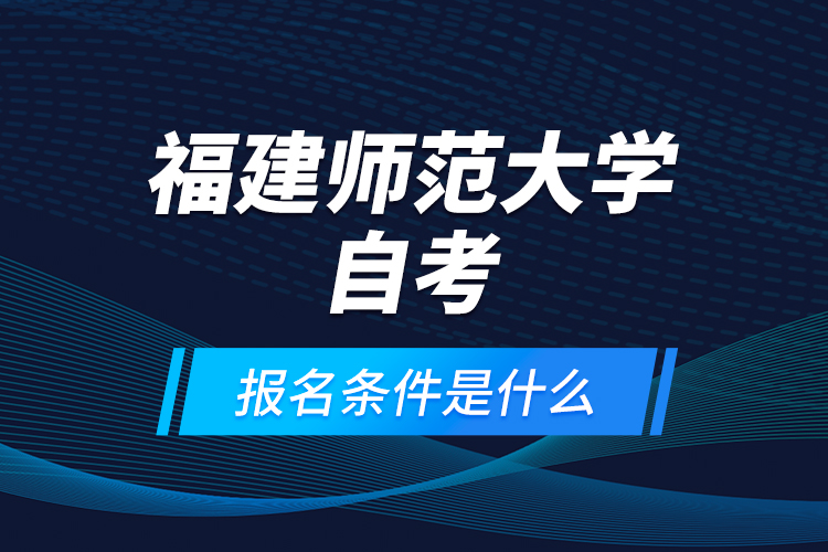 福建师范大学自考报名条件是什么？