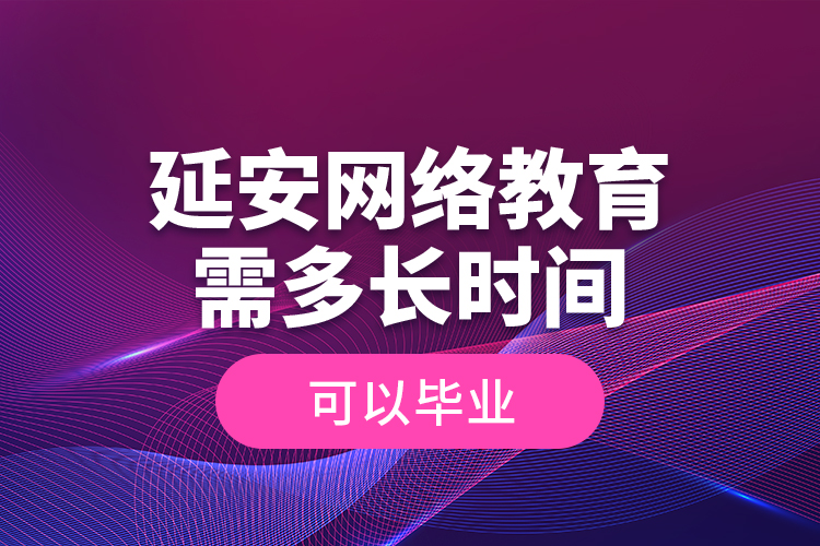 延安网络教育需多长时间可以毕业？