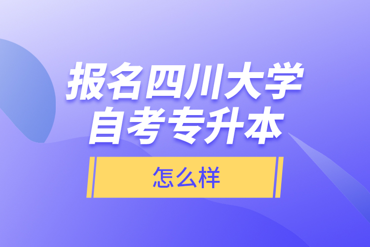 报名四川大学自考专升本怎么样？