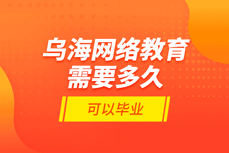 乌海网络教育需要多久可以毕业？