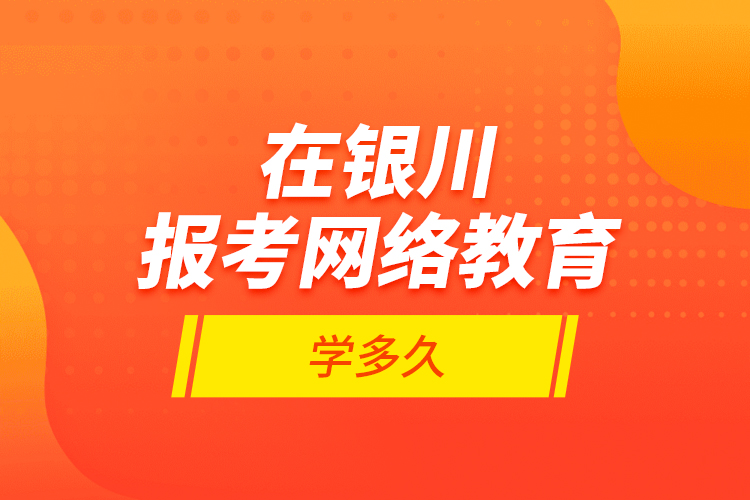 在银川报考网络教育学多久？