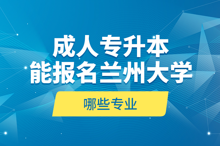 成人专升本能报名兰州大学哪些专业？