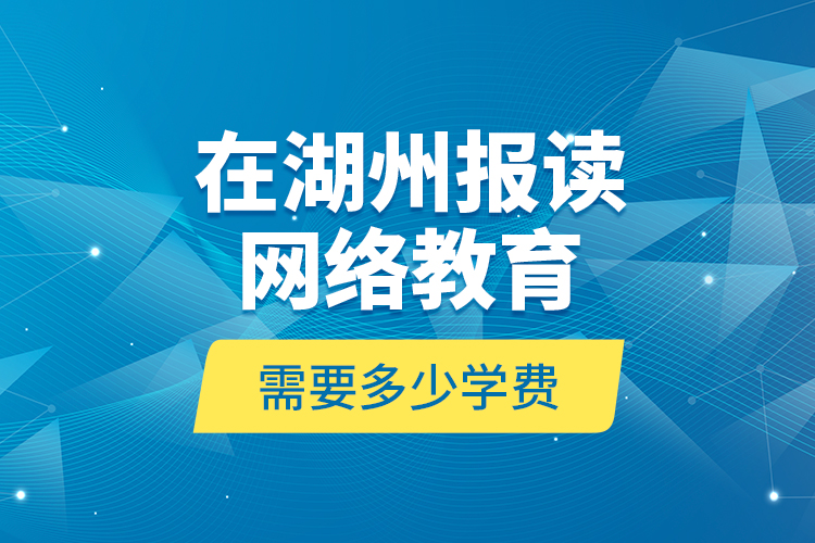 在湖州报读网络教育需要多少学费？