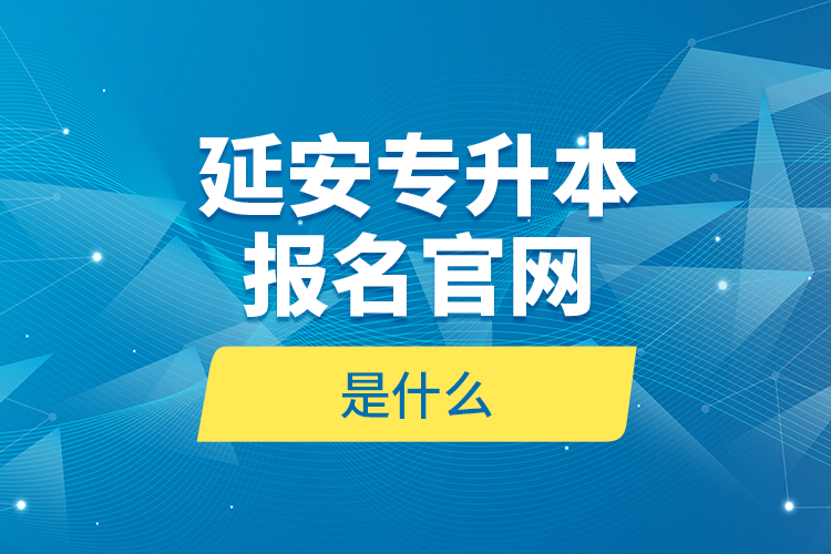 延安专升本报名官网是什么？