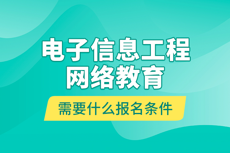 电子信息工程网络教育需要什么报名条件？