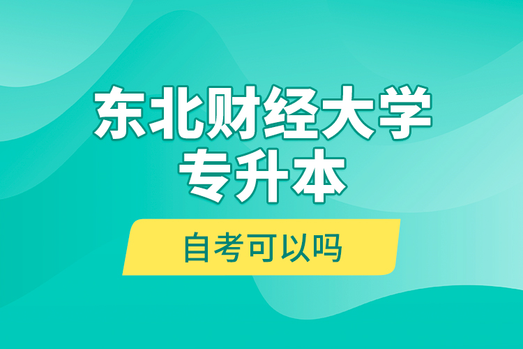 东北财经大学专升本自考可以吗？