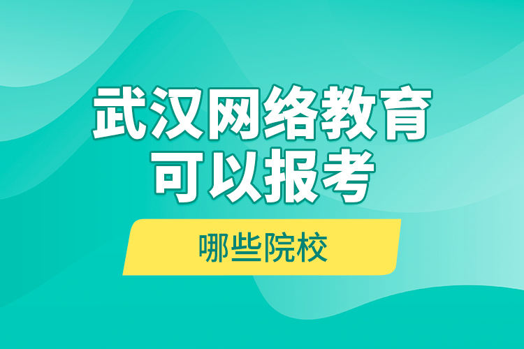 武汉网络教育可以报考哪些院校？