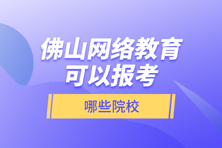 佛山网络教育可以报考哪些院校？