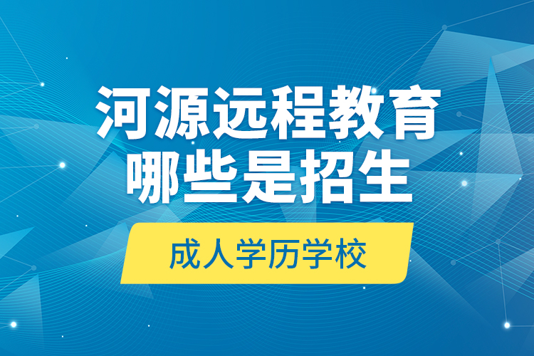 河源远程教育哪些是招生成人学历学校？