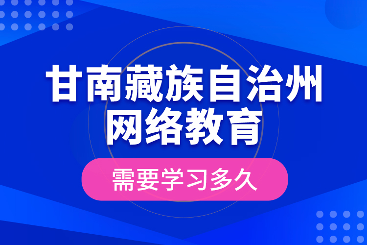 甘南藏族自治州网络教育需要学习多久？