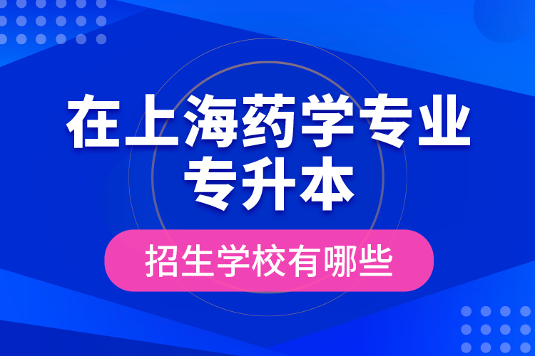 在上海药学专业专升本招生学校有哪些？