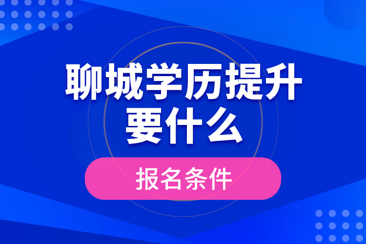 聊城学历提升要什么报名条件？